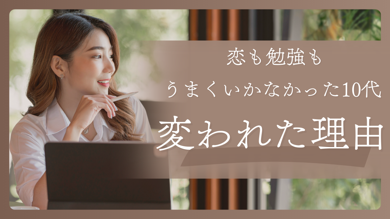 恋も勉強もうまくいかなかった10代が"変われた理由"