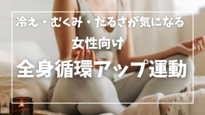 冷え・むくみ・だるさが気になる女性向け“全身循環アップ運動”