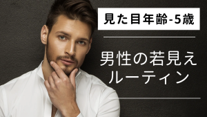 見た目年齢マイナス5歳|男性の若見えルーティン